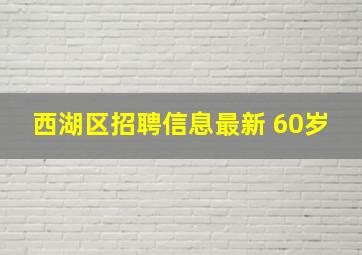 西湖区招聘信息最新 60岁